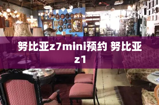 努比亚z7mini预约 努比亚z1-第1张图片-星选测评