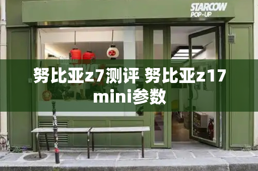 努比亚z7测评 努比亚z17mini参数