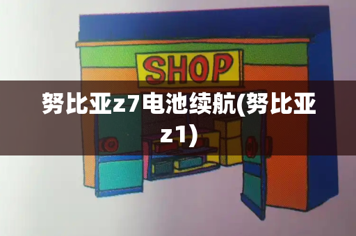 努比亚z7电池续航(努比亚z1)