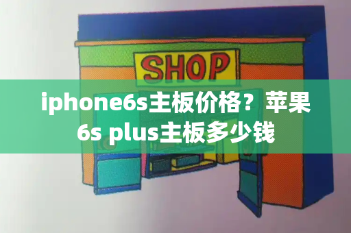 iphone6s主板价格？苹果6s plus主板多少钱-第1张图片-星选测评