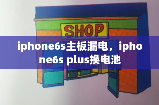 iphone6s主板漏电，iphone6s plus换电池