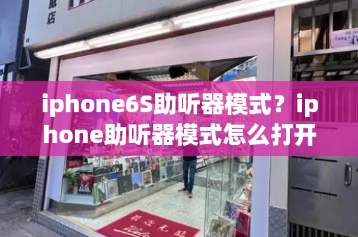 iphone6S助听器模式？iphone助听器模式怎么打开