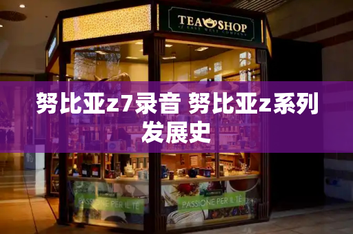 努比亚z7录音 努比亚z系列发展史
