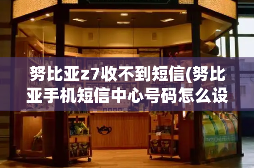 努比亚z7收不到短信(努比亚手机短信中心号码怎么设置)