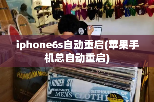 iphone6s自动重启(苹果手机总自动重启)