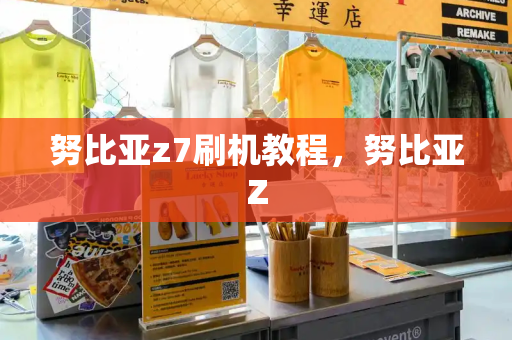 努比亚z7刷机教程，努比亚Z