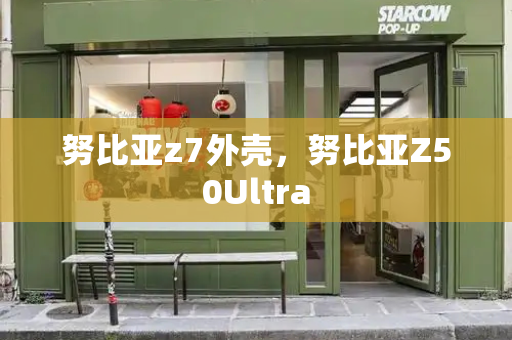 努比亚z7外壳，努比亚Z50Ultra-第1张图片-星选测评