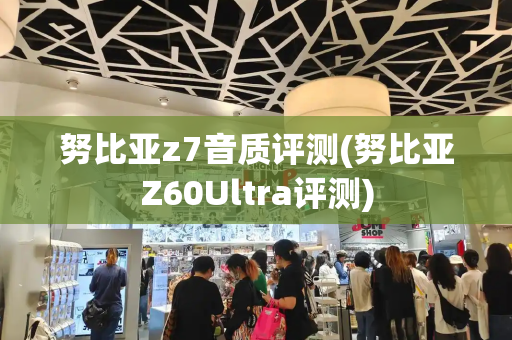 努比亚z7音质评测(努比亚Z60Ultra评测)