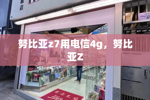 努比亚z7用电信4g，努比亚Z