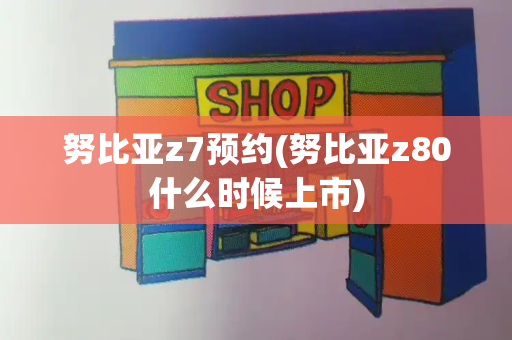 努比亚z7预约(努比亚z80什么时候上市)-第1张图片-星选测评