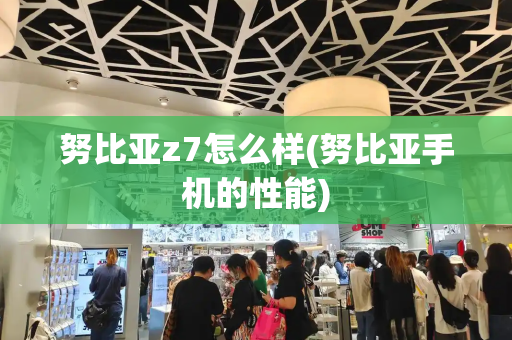 努比亚z7怎么样(努比亚手机的性能)-第1张图片-星选测评