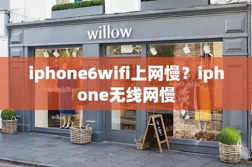 iphone6wifi上网慢？iphone无线网慢