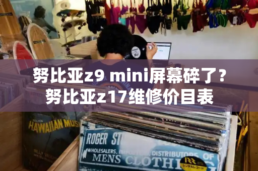 努比亚z9 mini屏幕碎了？努比亚z17维修价目表-第1张图片-星选测评