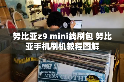 努比亚z9 mini线刷包 努比亚手机刷机教程图解
