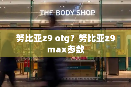 努比亚z9 otg？努比亚z9max参数