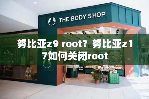努比亚z9 root？努比亚z17如何关闭root