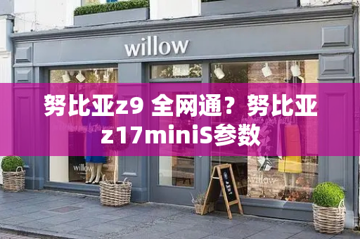 努比亚z9 全网通？努比亚z17miniS参数