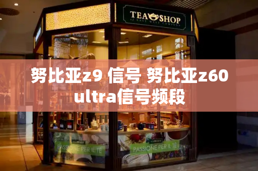 努比亚z9 信号 努比亚z60ultra信号频段