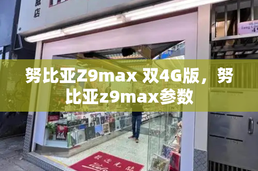 努比亚Z9max 双4G版，努比亚z9max参数-第1张图片-星选测评
