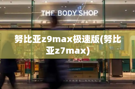 努比亚z9max极速版(努比亚z7max)