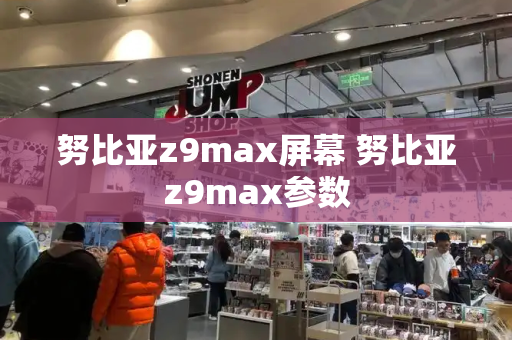 努比亚z9max屏幕 努比亚z9max参数-第1张图片-星选测评