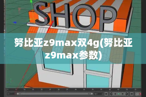 努比亚z9max双4g(努比亚z9max参数)