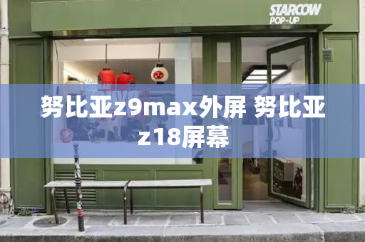 努比亚z9max外屏 努比亚z18屏幕-第1张图片-星选测评