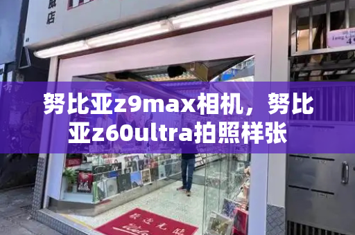 努比亚z9max相机，努比亚z60ultra拍照样张