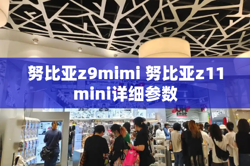 努比亚z9mimi 努比亚z11mini详细参数-第1张图片-星选测评