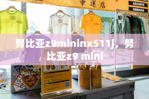 努比亚z9mininx511j，努比亚z9 mini