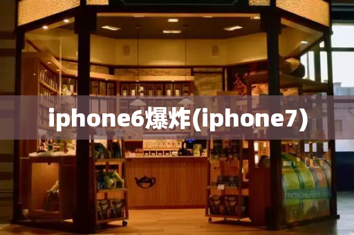 iphone6爆炸(iphone7)-第1张图片-星选测评