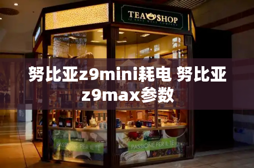 努比亚z9mini耗电 努比亚z9max参数