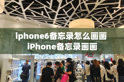 iphone6备忘录怎么画画 iPhone备忘录画画-第1张图片-星选测评