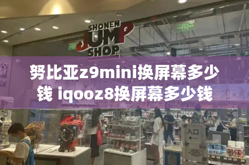 努比亚z9mini换屏幕多少钱 iqooz8换屏幕多少钱