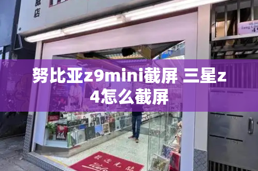 努比亚z9mini截屏 三星z4怎么截屏-第1张图片-星选测评