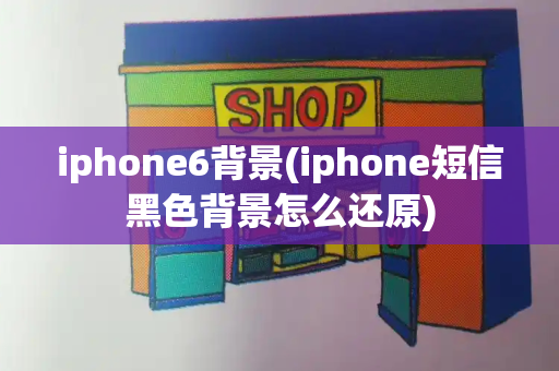 iphone6背景(iphone短信黑色背景怎么还原)