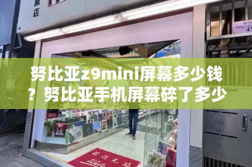 努比亚z9mini屏幕多少钱？努比亚手机屏幕碎了多少钱-第1张图片-星选测评