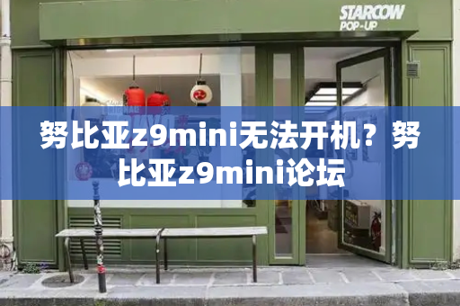 努比亚z9mini无法开机？努比亚z9mini论坛-第1张图片-星选测评