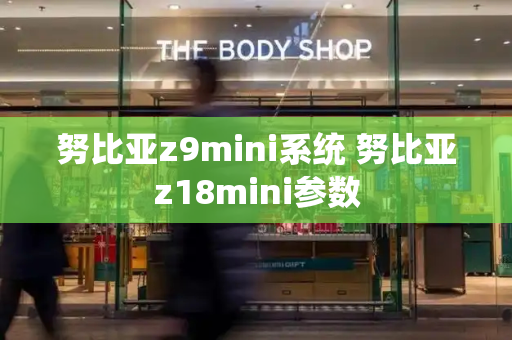 努比亚z9mini系统 努比亚z18mini参数