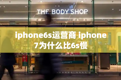 iphone6s运营商 iphone7为什么比6s慢-第1张图片-星选测评