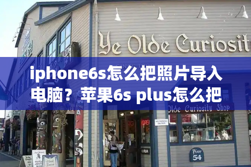 iphone6s怎么把照片导入电脑？苹果6s plus怎么把照片传到电脑