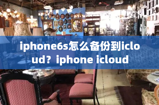 iphone6s怎么备份到icloud？iphone icloud-第1张图片-星选测评