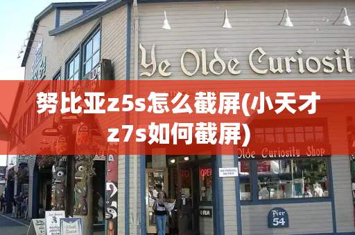 努比亚z5s怎么截屏(小天才z7s如何截屏)