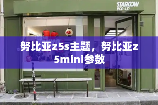 努比亚z5s主题，努比亚z5mini参数