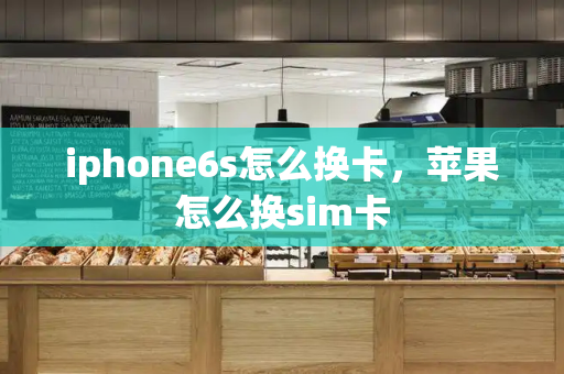 iphone6s怎么换卡，苹果怎么换sim卡-第1张图片-星选测评