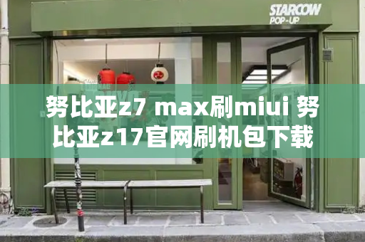 努比亚z7 max刷miui 努比亚z17官网刷机包下载