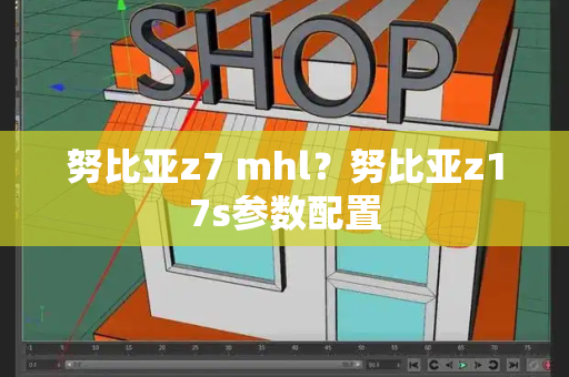 努比亚z7 mhl？努比亚z17s参数配置