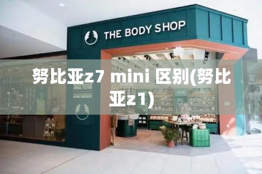 努比亚z7 mini 区别(努比亚z1)