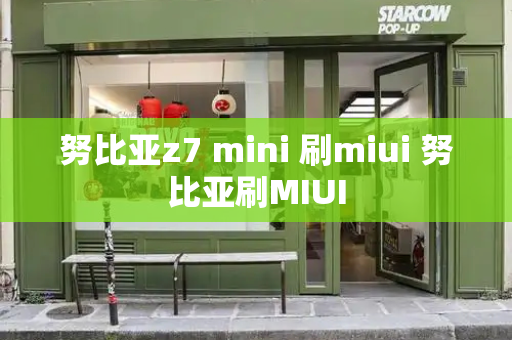 努比亚z7 mini 刷miui 努比亚刷MIUI-第1张图片-星选测评
