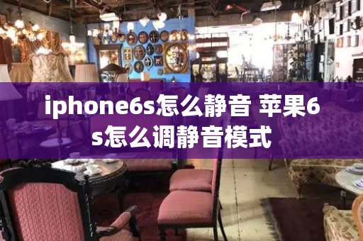 iphone6s怎么静音 苹果6s怎么调静音模式-第1张图片-星选测评